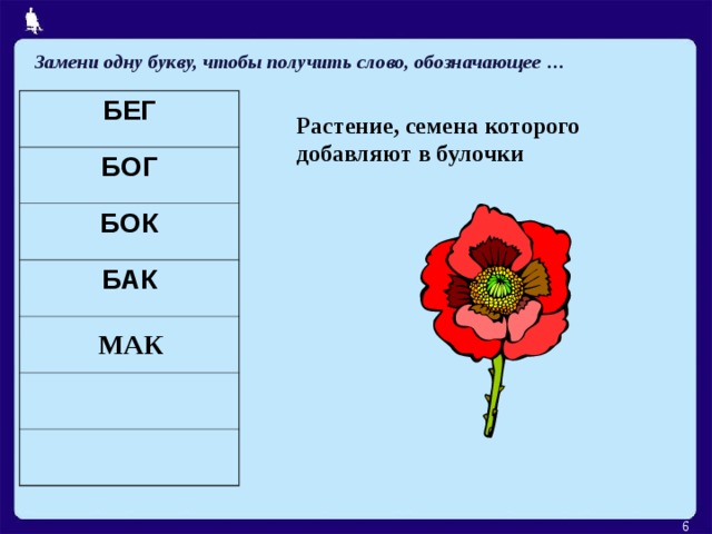 Замени одну букву, чтобы получить слово, обозначающее … БЕГ БОГ БОК БАК Растение, семена которого добавляют в булочки МАК  