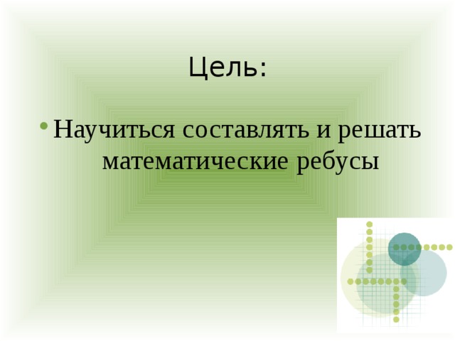 Цель: Научиться составлять и решать математические ребусы 