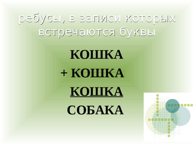 ребусы, в записи которых встречаются буквы  КОШКА    + КОШКА        КОШКА       СОБАКА 
