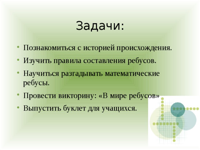 Задачи: Познакомиться с историей происхождения. Изучить правила составления ребусов. Научиться разгадывать математические ребусы. Провести викторину: «В мире ребусов» Выпустить буклет для учащихся. 