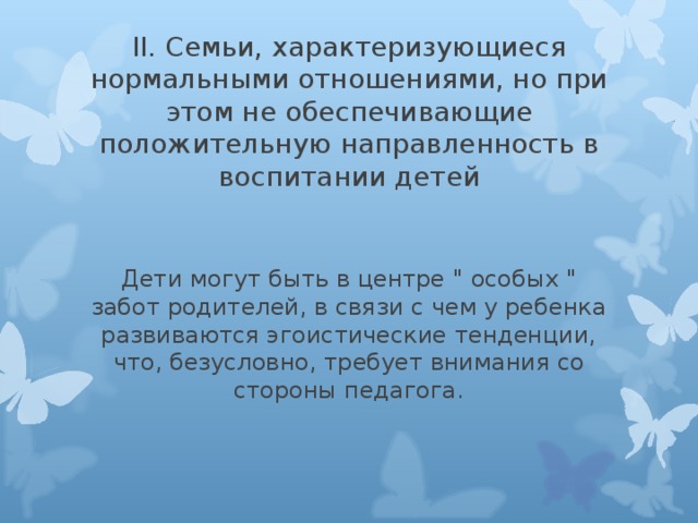 II. Семьи, характеризующиеся нормальными отношениями, но при этом не обеспечивающие положительную направленность в воспитании детей Дети могут быть в центре 