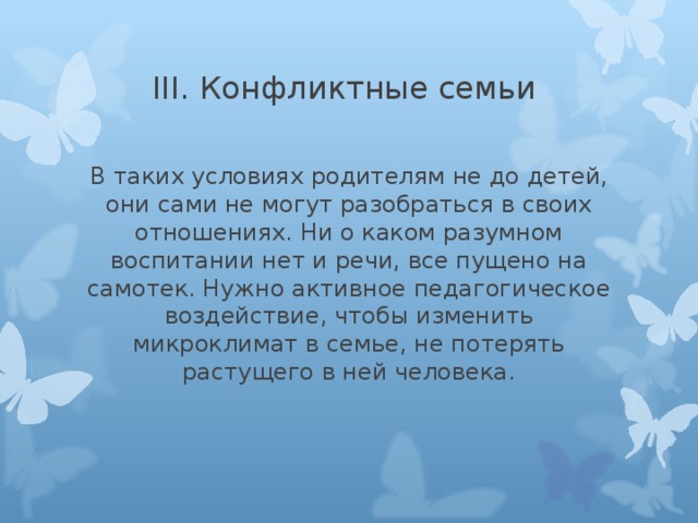 В таких условиях родителям не до детей, они сами не могут разобраться в своих отношениях. Ни о каком разумном воспитании нет и речи, все пущено на самотек. Нужно активное педагогическое воздействие, чтобы изменить микроклимат в семье, не потерять растущего в ней человека. 