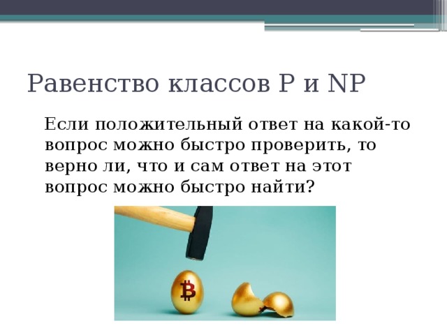 Равенство классов P и NP Если положительный ответ на какой-то вопрос можно быстро проверить, то верно ли, что и сам ответ на этот вопрос можно быстро найти? 