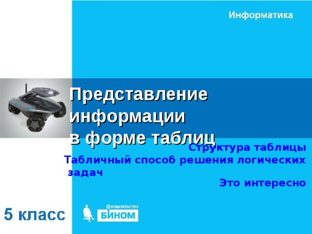 Представление информации  в форме таблиц Структура таблицы Табличный способ решения логических задач Это интересно 