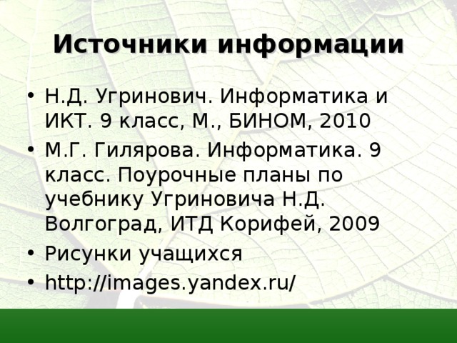 Источники информации Н.Д. Угринович. Информатика и ИКТ. 9 класс, М., БИНОМ, 2010 М.Г. Гилярова. Информатика. 9 класс. Поурочные планы по учебнику Угриновича Н.Д. Волгоград, ИТД Корифей, 2009 Рисунки учащихся http://images.yandex.ru/ 