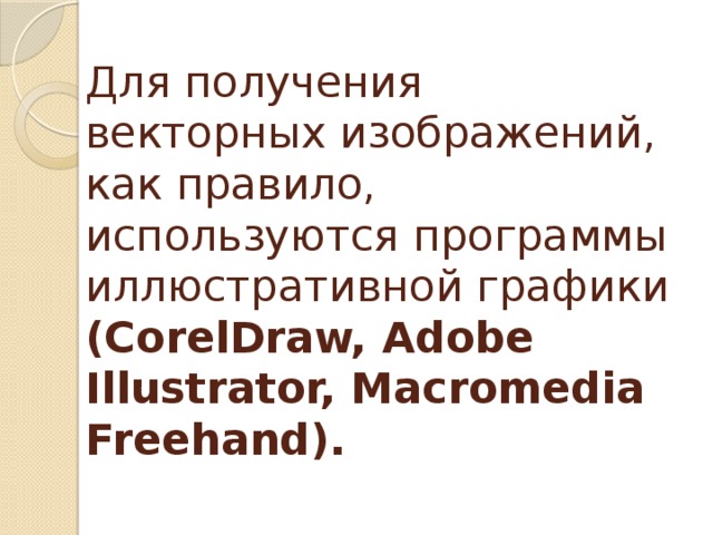 Для получения векторных изображений, как правило, используются программы иллюстративной графики (CorelDraw, Adobe Illustrator, Macromedia Freehand). 