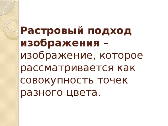 Растровый подход изображения – изображение, которое рассматривается как совокупность точек разного цвета. 