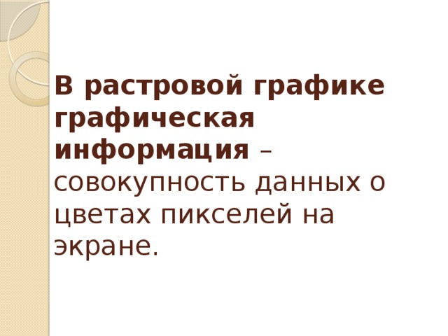 В растровой графике графическая информация – совокупность данных о цветах пикселей на экране. 