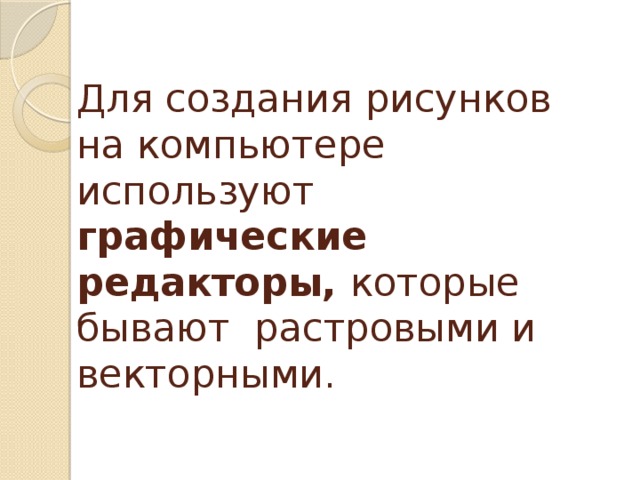 Для создания рисунков на компьютере используют графические редакторы, которые бывают растровыми и векторными. 