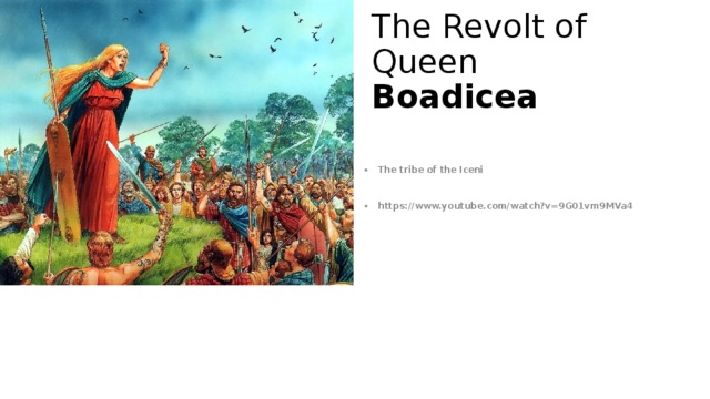 The Revolt of Queen Boadicea The tribe of the Iceni  https://www.youtube.com/watch?v=9G01vm9MVa4 