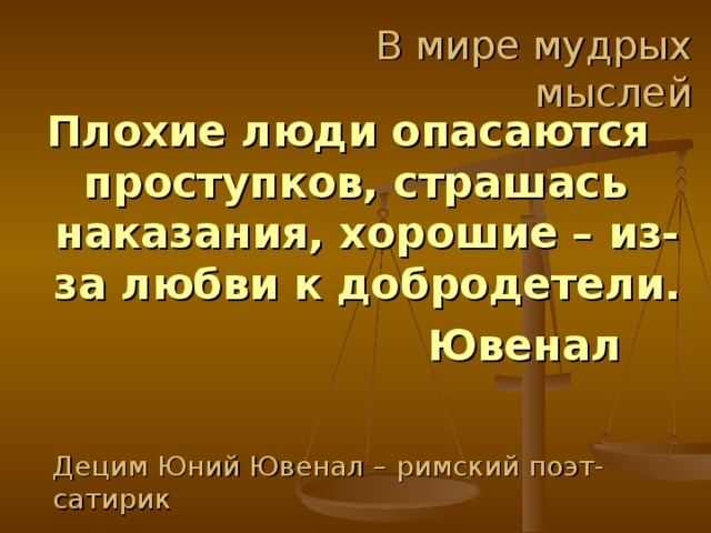 В мире мудрых мыслей Плохие люди опасаются проступков, страшась наказания, хорошие – из-за любви к добродетели.  Ювенал Децим Юний Ювенал – римский поэт-сатирик 