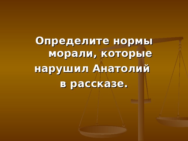 Определите нормы морали, которые нарушил Анатолий в рассказе. 