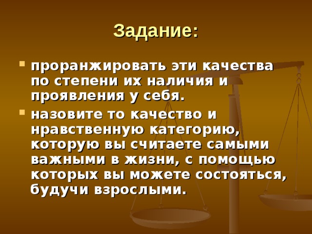 Задание: проранжировать эти качества по степени их наличия и проявления у себя. назовите то качество и нравственную категорию, которую вы считаете самыми важными в жизни, с помощью которых вы можете состояться, будучи взрослыми. 