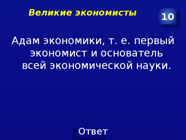 Великие экономисты   10 Адам экономики, т. е. первый экономист и основатель всей экономической науки. 