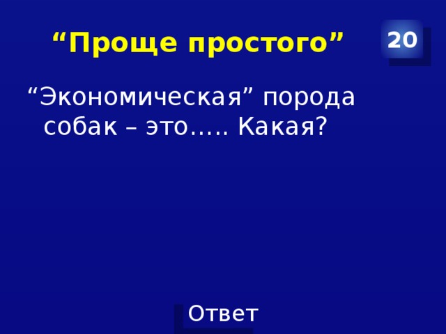“ Проще простого” 20 “ Экономическая” порода собак – это….. Какая? 