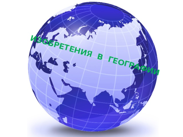 ИЗОБРЕТЕНИЯ В ГЕОГРАФИИ 