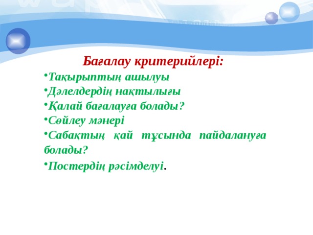 Бағалау критерийлері: Тақырыптың ашылуы Дәлелдердің нақтылығы Қалай бағалауға болады? Сөйлеу мәнері Сабақтың қай тұсында пайдалануға болады? Постердің рәсімделуі . 
