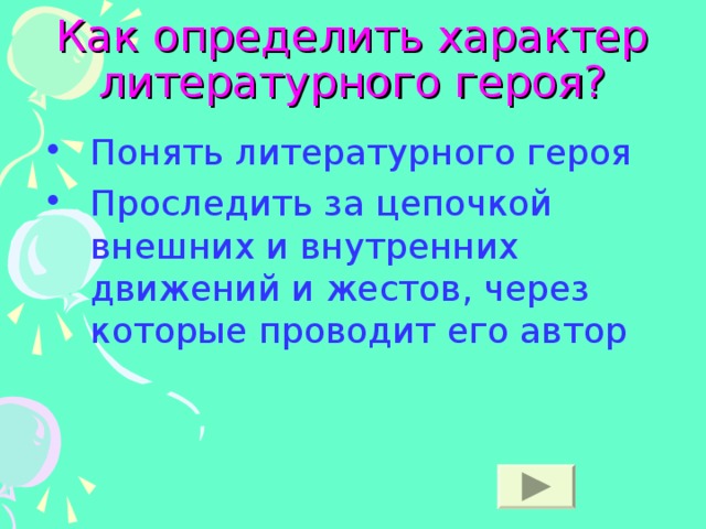Как определить характер литературного героя? Понять литературного героя Проследить за цепочкой внешних и внутренних движений и жестов, через которые проводит его автор 