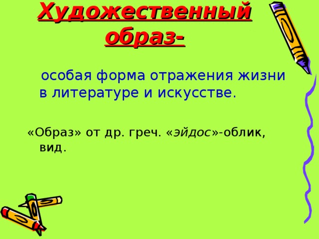 Художественный образ- особая форма отражения жизни в литературе и искусстве. «Образ» от др. греч. « эйдос »-облик, вид. 
