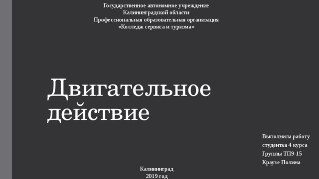 Государственное автономное учреждение Калининградской области Профессиональная образовательная организация «Колледж сервиса и туризма» Двигательное действие Выполнила работу студентка 4 курса Группы ТП9-15 Краузе Полина Калининград  2019 год 