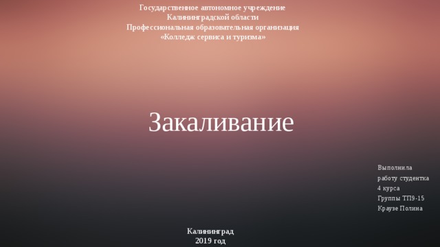 Государственное автономное учреждение Калининградской области Профессиональная образовательная организация «Колледж сервиса и туризма» Закаливание Выполнила работу студентка 4 курса Группы ТП9-15 Краузе Полина Калининград  2019 год 