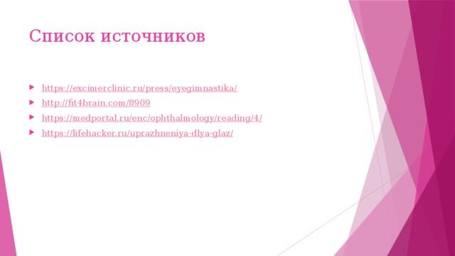 Список источников https://excimerclinic.ru/press/eyegimnastika / http:// fit4brain.com/8909 https://medportal.ru/enc/ophthalmology/reading/4 / https://lifehacker.ru/uprazhneniya-dlya-glaz / 
