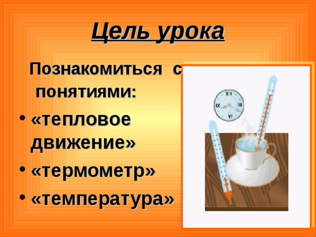 Цель урока  Познакомиться с понятиями:  «тепловое движение» «термометр» «температура» 