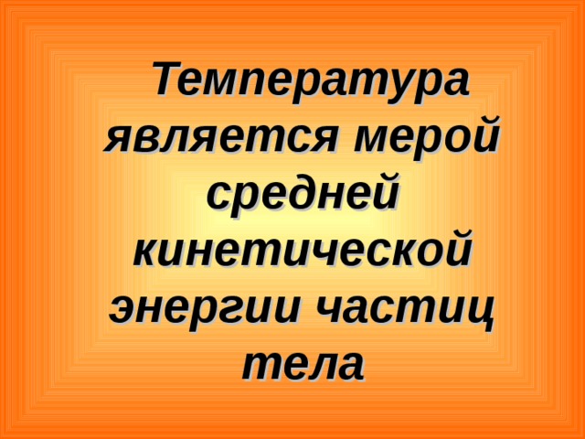  Температура является мерой средней кинетической энергии частиц тела 