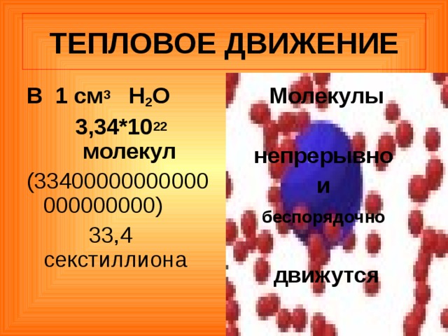 ТЕПЛОВОЕ ДВИЖЕНИЕ В 1 см 3 Н 2 О 3,34*10 22 молекул (33400000000000000000000)  33,4 секстиллиона Молекулы  непрерывно и беспорядочно   движутся 