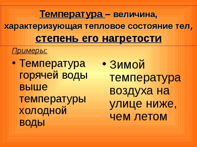 Температура – величина,  характеризующая тепловое состояние тел ,  степень его нагретости  Примеры: Температура горячей воды выше температуры холодной воды  Зимой температура воздуха на улице ниже, чем летом  