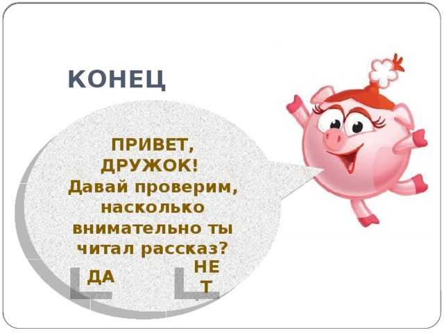 КОНЕЦ ПРИВЕТ, ДРУЖОК! Давай проверим, насколько внимательно ты читал рассказ?  ДА НЕТ 