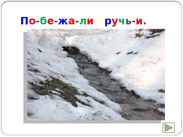 П о - б е - ж а - л и  р у ч ь- и . 