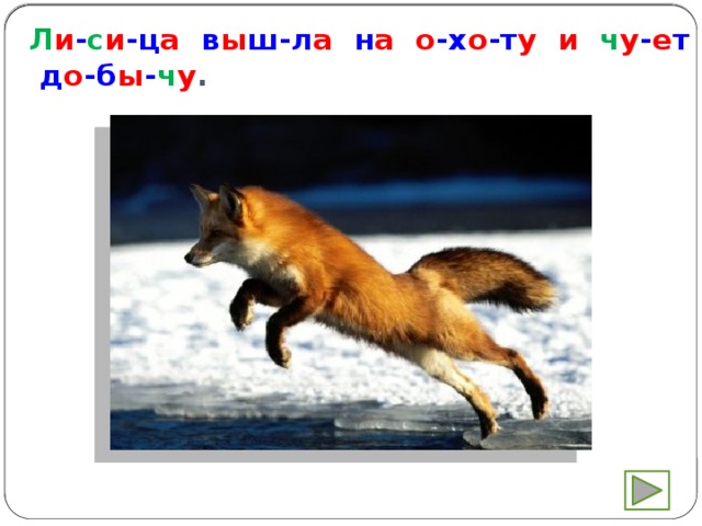 Л и - с и -ц а в ы ш-л а н а  о -х о -т у  и  ч у - е т д о -б ы - ч у . 