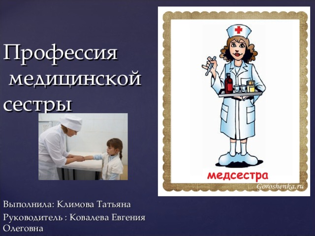 Профессия  медицинской  сестры Выполнила: Климова Татьяна Руководитель : Ковалева Евгения Олеговна 