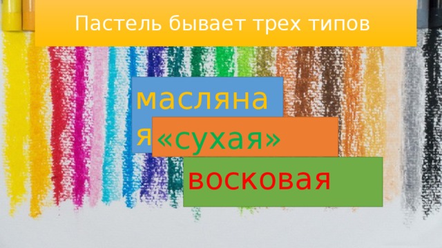 Пастель бывает трех типов масляная «сухая» восковая 