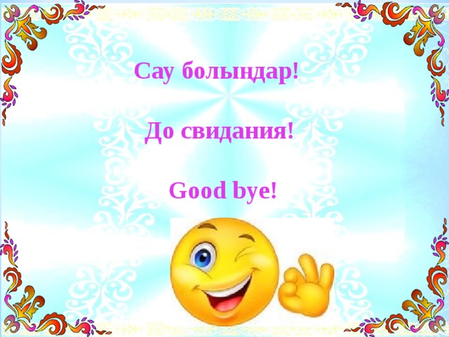 Сау болыңдар!  До свидания!   Good bye !  