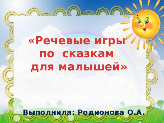  «Речевые игры по сказкам  для малышей»    Выполнила: Родионова О.А. 