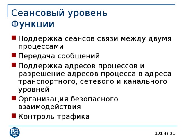 Сеансовый уровень  Функции Поддержка сеансов связи между двумя процессами Передача сообщений Поддержка адресов процессов и разрешение адресов процесса в адреса транспортного, сетевого и канального уровней Организация безопасного взаимодействия Контроль трафика 