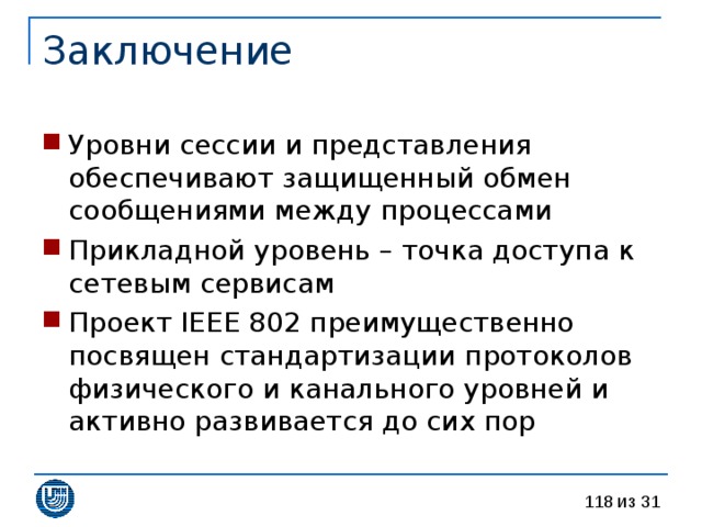 Уровни сессии и представления обеспечивают защищенный обмен сообщениями между процессами Прикладной уровень – точка доступа к сетевым сервисам Проект IEEE 802 преимущественно посвящен стандартизации протоколов физического и канального уровней и активно развивается до сих пор 
