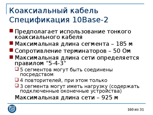 Коаксиальный кабель  Спецификация 10 Base -2 Предполагает использование тонкого коаксиального кабеля Максимальная длина сегмента – 185 м Сопротивление терминаторов – 50 Ом Максимальная длина сети определяется правилом 