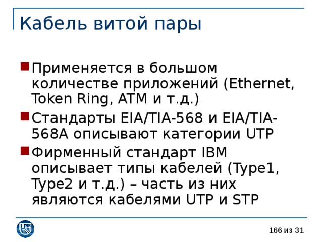Применяется в большом количестве приложений ( Ethernet, Token Ring, ATM и т.д.) Стандарты EIA/TIA-568 и EIA/TIA-568A описывают категории UTP Фирменный стандарт IBM описывает типы кабелей ( Type1, Type2 и т.д.) – часть из них являются кабелями UTP и STP 