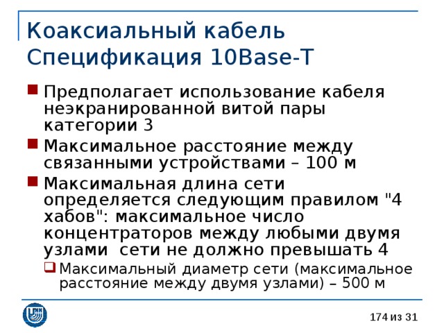 Коаксиальный кабель  Спецификация 10 Base - T Предполагает использование кабеля  неэкранированной витой пары категории 3 Максимальное расстояние между связанными устройствами – 100 м Максимальная длина сети определяется следующим правилом 