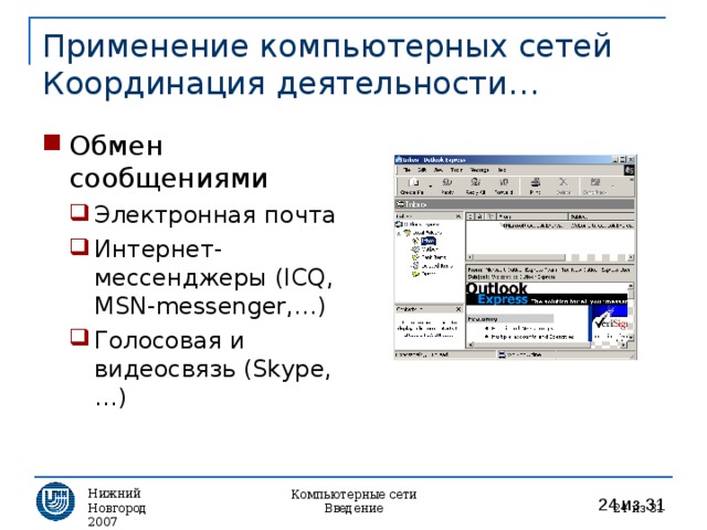 Применение компьютерных сетей  Координация деятельности… Обмен сообщениями Электронная почта Интернет-мессенджеры (ICQ, MSN-messenger,…) Голосовая и видеосвязь (Skype,…) Электронная почта Интернет-мессенджеры (ICQ, MSN-messenger,…) Голосовая и видеосвязь (Skype,…) Нижний Новгород 2007  из 31 Компьютерные сети Введение 
