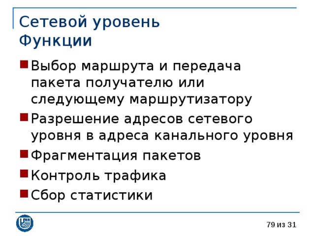 Сетевой уровень  Функции Выбор маршрута и передача пакета получателю или следующему маршрутизатору Разрешение адресов сетевого уровня в адреса канального уровня Фрагментация пакетов Контроль трафика Сбор статистики 