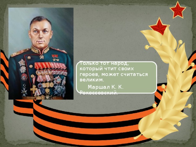 Только тот народ, который чтит своих героев, может считаться великим.  Маршал К. К. Рокоссовский. 