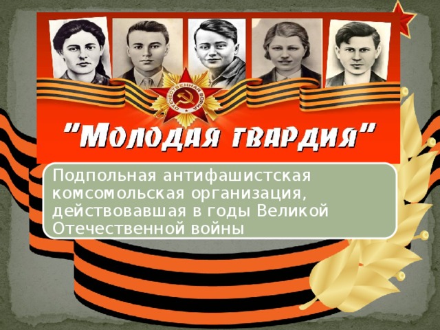Подпольная антифашистская комсомольская организация, действовавшая в годы Великой Отечественной войны 