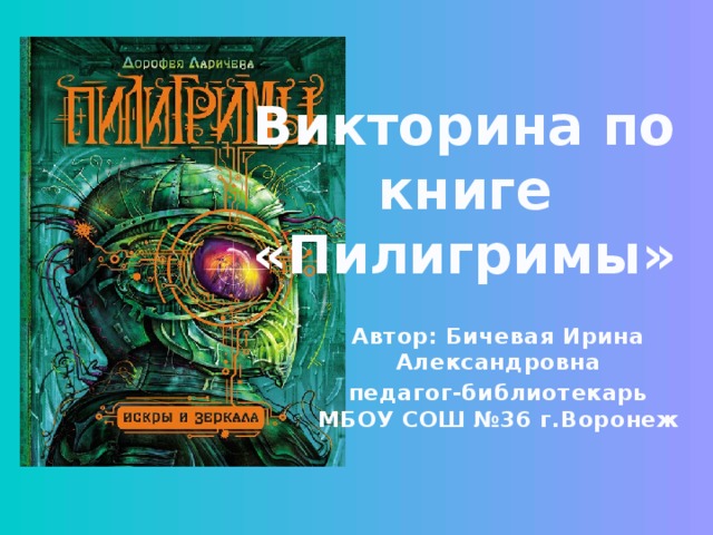 Викторина по книге «Пилигримы» Автор: Бичевая Ирина Александровна педагог-библиотекарь МБОУ СОШ №36 г.Воронеж 