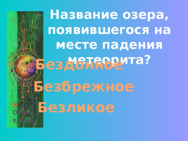 Название озера, появившегося на месте падения метеорита? Бездонное Безбрежное Безликое Ответ здесь 