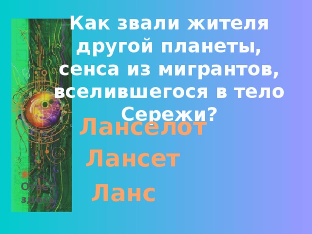Как звали жителя другой планеты, сенса из мигрантов, вселившегося в тело Сережи? Ланселот Лансет Ланс Ответ здесь 