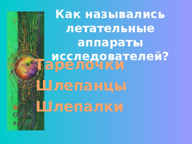 Как назывались летательные аппараты исследователей? Тарелочки Шлепанцы Шлепалки Ответ здесь 